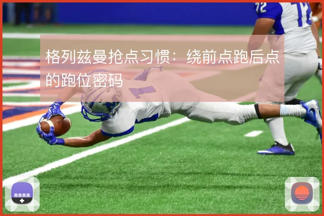 格列兹曼抢点习惯：绕前点跑后点的跑位密码